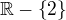 $\mathbb{R}-\{2\}$