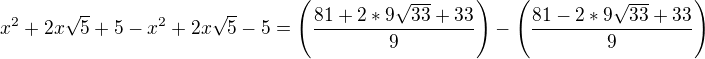 $x^2+2x\sqrt{5}+5-x^2+2x\sqrt{5}-5=\left(\frac{81+2*9\sqrt{33}+33}{9}\right)-\left(\frac{81-2*9\sqrt{33}+33}{9}\right)$