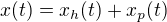 $x(t) = x_h(t) + x_p(t)$