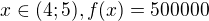 $x\in (4;5), f(x)=500000$