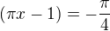 $(\pi x - 1)=-\frac{\pi}{4}$