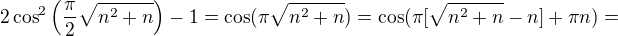 $2\cos^2\left(\frac{\pi}{2}\sqrt{n^2+n}\right)-1=\cos(\pi\sqrt{n^2+n})=\cos(\pi[\sqrt{n^2+n}-n]+\pi n)=$