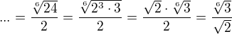 $...=\frac{ \sqrt[6]{24}} 2=\frac {\sqrt[6]{ 2^3\cdot 3}} 2= \frac {\sqrt 2 \cdot \sqrt[6]3}2=\frac {\sqrt[6]3} {\sqrt2}$