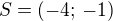 $S=(-4;\,-1)$