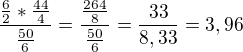 $\frac{\frac{6}{2}*\frac{44}{4}}{\frac{50}{6}} = \frac{\frac{264}{8}}{\frac{50}{6}} = \frac{33}{8,33} = 3,96$