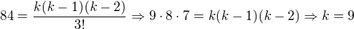 $84=\frac{k(k-1)(k-2)}{3!}\Rightarrow 9\cdot 8\cdot 7=k(k-1)(k-2)\Rightarrow k = 9$
