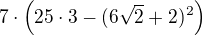 $7\cdot \(25\cdot3 - (6\sqrt2+2)^2\)$