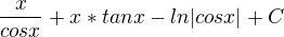 $\frac{x}{cosx}+x*tanx - ln|cosx|+C$