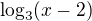 $\log_{3}(x-2)$