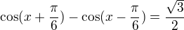 kopírovat do textarea $\cos (x+\frac{\pi }{6}) - \cos (x-\frac{\pi }{6})=\frac{\sqrt{3}}{2}$