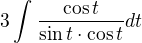 $3\int_{}^{}\frac{\cos t}{\sin t\cdot \cos t}dt$