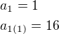 $a_1=1\nla_{1(1)}=16$