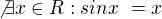 $\not \exists x \in R : sin x� = x$