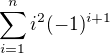 $\sum_{i=1}^{n}i^2(-1)^{i+1}$