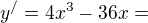 $y^{/}=4x^{3}-36x=$