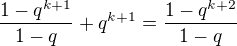 $\frac{1-q^{k+1}}{1-q}+q^{k+1}=\frac{1-q^{k+2}}{1-q}$