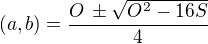 $(a,b)=\frac{O\,\pm\sqrt{O^2-16S}}{4}$