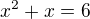 $x^2+x=6$