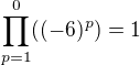 $\prod_{p=1}^{0} ((-6)^p) = 1 $