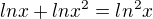 $lnx+lnx^{2}=ln^{2}x$