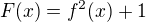 $F(x)=f^{2}(x)+1$