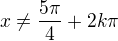 $x \ne\frac{5\pi}{4}+2k\pi$