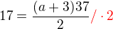 $17 = \frac {(a+3)37}{2}\color {red}/ \cdot 2$