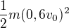 $\frac12m(0,6v_0)^2$
