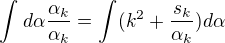 $\int_{}^{}d\alpha \frac{\alpha _{k}}{\alpha _{k}}=\int_{}^{}(\-k^{2}+\frac{s_{k}}{\alpha _{k}})d\alpha $