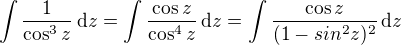 $\int \frac{1}{\cos^3z}\,\mathrm{d}z =\int \frac{\cos z }{\cos^4z}\,\mathrm{d}z = \int \frac{\cos z }{(1-sin^2z)^2}\,\mathrm{d}z $