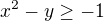 $x^2-y\ge-1$