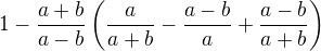 $1-\frac{a+b}{a-b} \left( \frac{a}{a+b}-\frac{a-b}{a}+\frac{a-b}{a+b}\right)$