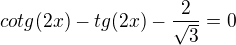 $cotg(2x)-tg(2x)-\frac{2}{\sqrt3}=0$