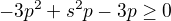 $-3p^{2}+s^{2}p -3p\ge 0$