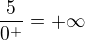 $\frac{5}{0^{+}}=+\infty$