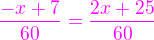$\color{magenta}\frac{-x+7}{60}=\frac{2x+25}{60}$