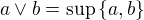 $a\vee b= \sup\{a,b\}$