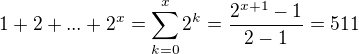 $1 + 2 + ... + 2^x = \sum_{k=0}^{x} 2^k = \frac{2^{x+1} - 1}{2-1} = 511$