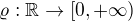 $\varrho: \mathbb{R} \to [0 , +\infty)$