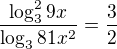 $\frac{\log^2_3 9x}{\log_3 81x^2}=\frac{3}{2}$