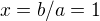 $x=b/a=1$