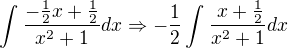 $\int_{}^{}\frac{-\frac{1}{2}x+\frac{1}{2}}{x^{2}+1} dx \Rightarrow -\frac{1}{2}\int_{}^{}\frac{\frac{}{}x+\frac{1}{2}}{x^{2}+1} dx$