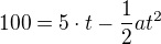$100=5\cdot t-\frac{1}{2}at^{2}$