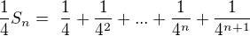 $ {\frac 1 4 }S_n =� \frac 1 4 + \frac 1 {4^2} + ... + \frac 1 {4^n}+ \frac 1 {4^{n+1}}$