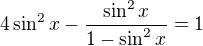 $4\sin ^{2}x - \frac{\sin ^{2}x}{1- \sin ^{2}x}=1$