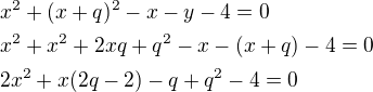 $x^2+(x+q)^2-x-y-4=0\nlx^2+x^2+2xq+q^2-x-(x+q)-4=0\nl2x^2+x(2q-2)-q+q^2-4=0$