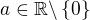 $a\in\mathbb{R}\backslash\{0\}$