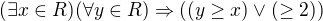 $(\exists x\in R)(\forall y\in R)\Rightarrow ((y\ge x)\vee (\ge 2))$