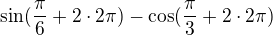 $\sin (\frac{\pi }{6}+2\cdot 2\pi )-\cos (\frac{\pi }{3}+2\cdot 2\pi )$