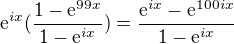 $\mathrm{e}^{ix}(\frac{1-\mathrm{e}^{99x}}{1-\mathrm{e}^{ix}})=\frac{\mathrm{e}^{ix}-\mathrm{e}^{100ix}}{1-\mathrm{e}^{ix}}$